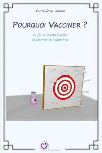 Pierre-Jean Arduin, "Pourquoi vacciner ? : La fin de la vaccination, documentée et argumentée"