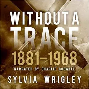 Without a Trace: 1881-1968: How Can an Aircraft Simply Disappear? [Audiobook]