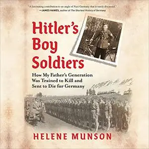Hitler's Boy Soldiers: How My Father's Generation Was Trained to Kill and Sent to Die for Germany [Audiobook]
