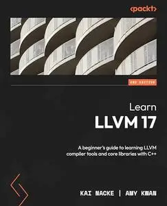 Learn LLVM 17, 2nd Edition: A beginner’s guide to learning LLVM compiler tools and core libraries with C++