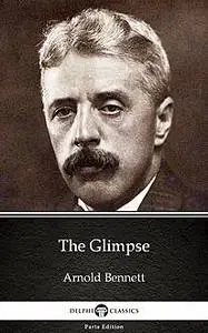 «The Glimpse by Arnold Bennett – Delphi Classics (Illustrated)» by Arnold Bennett