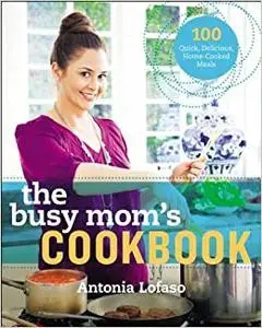 The Busy Mom's Cookbook: 100 Recipes for Quick, Delicious, Home-Cooked Meals