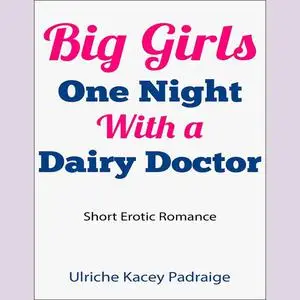 «Big Girls One Night with a Dairy Doctor (Short Erotic Romance)» by Ulriche Kacey Padraige