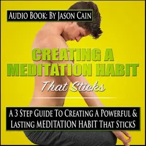 «Creating a Meditation Habit That Sticks: A 3 Step Guild to Creating a Powerful & Lasting Meditation Habit That Sticks»