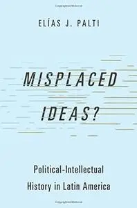 Misplaced Ideas?: Political-Intellectual History in Latin America
