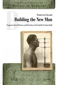 Building a New Man: Eugenics, Racial Sciences and Genetics in Twentieth Century Italy