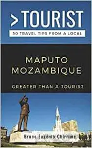 GREATER THAN A TOURIST - MAPUTO MOZAMBIQUE: 50 Travel Tips from a Local (Greater Than a Tourist Africa)