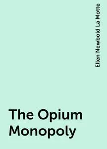 «The Opium Monopoly» by Ellen Newbold La Motte