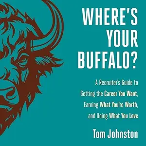 Where's Your Buffalo?: A Recruiter's Guide to Getting the Career You Want, Earning What You're Worth and Doing What [Audiobook]