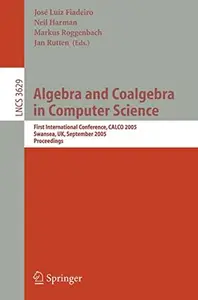 Algebra and Coalgebra in Computer Science: First International Conference, CALCO 2005, Swansea, UK, September 3-6, 2005. Procee