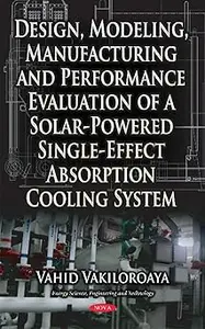 Design, Modeling, Manufacturing and Performance Evaluation of a Solar-powered Single-effect Absorption Cooling System