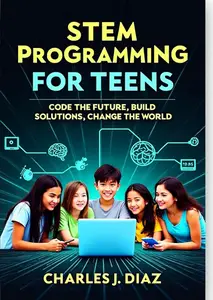 STEM Programming for Teens: Code the Future, Build Solutions, Change the World