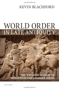 World Order in Late Antiquity: The 'Two Eyes' Rivalry of Byzantium and Sasanian Persia