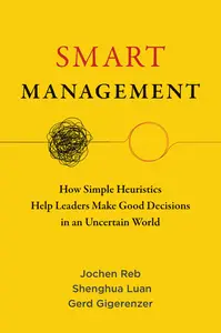 Smart Management: How Simple Heuristics Help Leaders Make Good Decisions in an Uncertain World (The MIT Press)