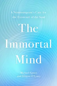 The Immortal Mind: A Neurosurgeon’s Case for the Existence of the Soul