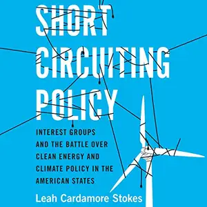 Short Circuiting Policy: Interest Groups and the Battle Over Clean Energy and Climate Policy in the American States [Audiobook]