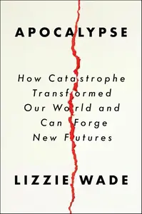 Apocalypse: How Catastrophe Transformed Our World and Can Forge New Futures