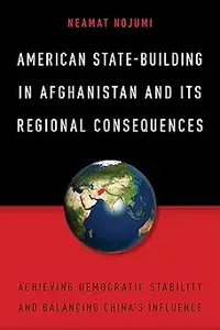 American State-Building in Afghanistan and Its Regional Consequences: Achieving Democratic Stability and Balancing China