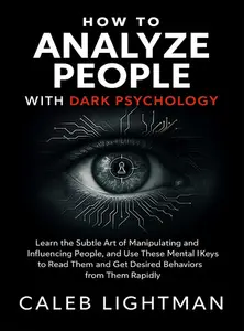 How to Analyze People with Dark Psychology: Learn the Subtle Art of Manipulating and Influencing People