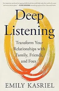 Deep Listening: Transform Your Relationships with Family, Friends, and Foes