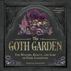 The Goth Garden: The Mystery, Beauty, and Lore of Dark Gardening [Audiobook]