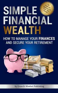 Simple Financial Wealth: How to Manage Your Finances and Secure Your Retirement!