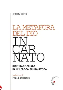 John Hick - La metafora del Dio incarnato. Ripensare Cristo in un'epoca pluralistica