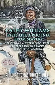 Cathy Williams Rises Like a Phoenix from Slavery: Serving as a Buffalo Soldier at Jefferson Barracks, Missouri 1866-1867