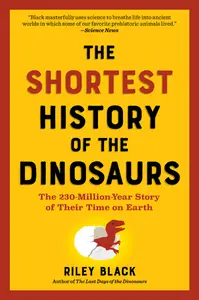 The Shortest History of the Dinosaurs: The 230-Million-Year Story of Their Time on Earth (The Shortest History)