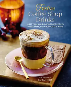 Festive Coffee Shop Drinks: More than 50 holiday-inspired recipes for coffees, hot chocolates & more