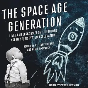 The Space Age Generation: Lives and Lessons from the Golden Age of Solar System Exploration [Audiobook]