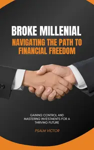 Broke Millennial: Navigating the Path to Financial Freedom, Gaining Control, and Mastering Investments for a Thriving Future.