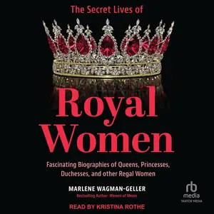 The Secret Lives of Royal Women: Fascinating Biographies of Queens, Princesses, Duchesses, and Other Regal Women