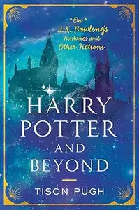 Harry Potter and Beyond: On J. K. Rowling's Fantasies and Other Fictions