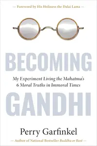 Becoming Gandhi: My Experiment Living the Mahatma's 6 Moral Truths in Immoral Times