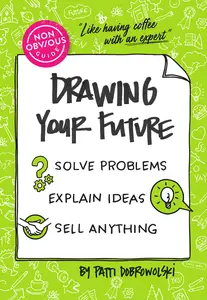 The Non-Obvious Guide to Drawing Your Future: Solve Problems, Explain Ideas, Sell Anything, (Non-Obvious Guides)