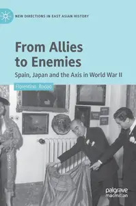 From Allies to Enemies: Spain, Japan and the Axis in World War II (New Directions in East Asian History)