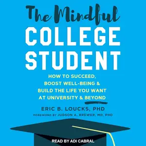 The Mindful College Student: How to Succeed, Boost Well-Being & Build the Life You Want at University & Beyond