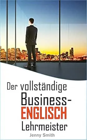 Der vollständige Business-Englisch Lehrmeister (Business-Englisch beherrschen Book 3)