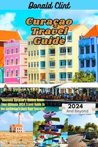 Curacao Travel Guide 2024: Discover Curacao's Hidden Gems: Your Ultimate 2024 Travel Guide to the Caribbean's Best-Kept Secrets