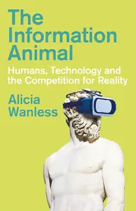 The Information Animal: Humans, Technology and the Competition for Reality