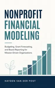 Nonprofit Financial Modeling: Budgeting, Grant Forecasting, and Board Reporting for Mission-Driven Organizations