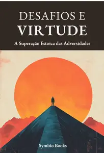 Descomplicando o Estoicismo - Desafios e Virtude: A Superação Estoica das Adversidades (Portuguese Edition)