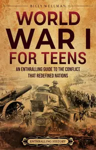 World War I for Teens: An Enthralling Guide to the Conflict that Redefined Nations