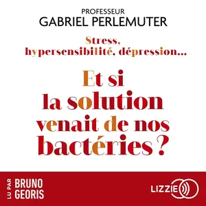 Gabriel Perlemuter, "Stress, hypersensibilité, dépression... Et si la solution venait de nos bactéries ?"