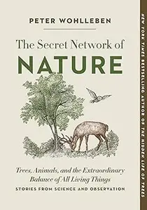 The Secret Network of Nature: Trees, Animals, and the Extraordinary Balance of All Living Things― Stories from Science a