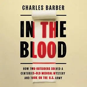 In the Blood: How Two Outsiders Solved a Centuries-Old Medical Mystery and Took On the US Army [Audiobook]