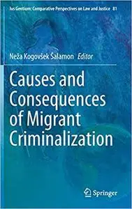 Causes and Consequences of Migrant Criminalization (Ius Gentium: Comparative Perspectives on Law and Justice