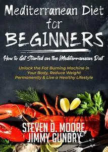 «Mediterranean Diet for Beginners – How to Get Started on the Mediterranean Diet» by Jimmy Gundry, Steven Moore