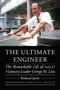 The Ultimate Engineer : The Remarkable Life of NASA's Visionary Leader George M. Low